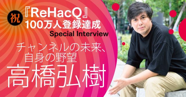 ビジネス動画メディア「ReHacQ」100万人登録、高橋弘樹プロデューサーを直撃！